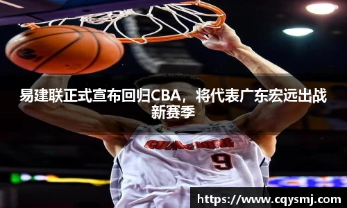 易建联正式宣布回归CBA，将代表广东宏远出战新赛季