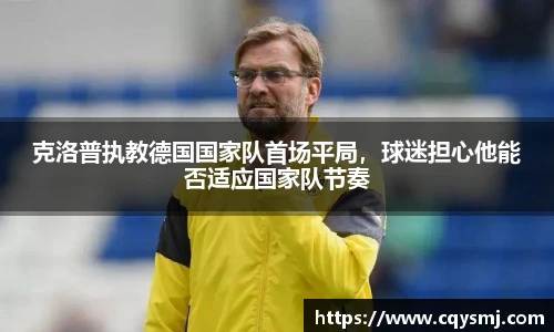 克洛普执教德国国家队首场平局，球迷担心他能否适应国家队节奏