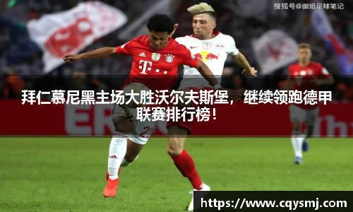 拜仁慕尼黑主场大胜沃尔夫斯堡，继续领跑德甲联赛排行榜！