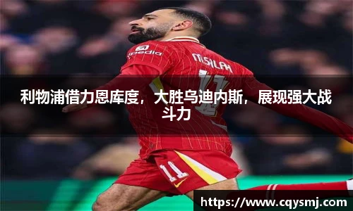利物浦借力恩库度，大胜乌迪内斯，展现强大战斗力