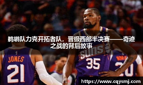 鹈鹕队力克开拓者队，晋级西部半决赛——奇迹之战的背后故事