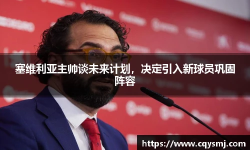 塞维利亚主帅谈未来计划，决定引入新球员巩固阵容