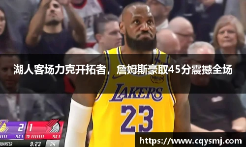 湖人客场力克开拓者，詹姆斯豪取45分震撼全场