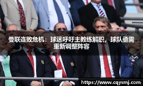 曼联连败危机：球迷呼吁主教练解职，球队亟需重新调整阵容
