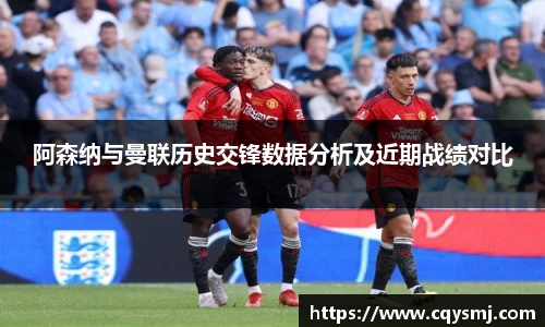 阿森纳与曼联历史交锋数据分析及近期战绩对比