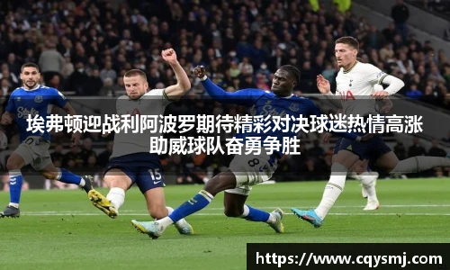 埃弗顿迎战利阿波罗期待精彩对决球迷热情高涨助威球队奋勇争胜