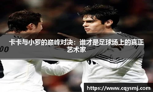 卡卡与小罗的巅峰对决：谁才是足球场上的真正艺术家