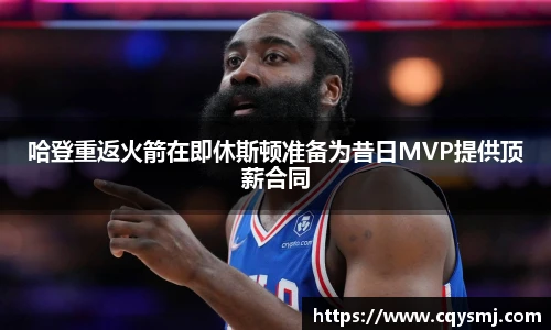 哈登重返火箭在即休斯顿准备为昔日MVP提供顶薪合同