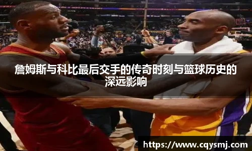 詹姆斯与科比最后交手的传奇时刻与篮球历史的深远影响